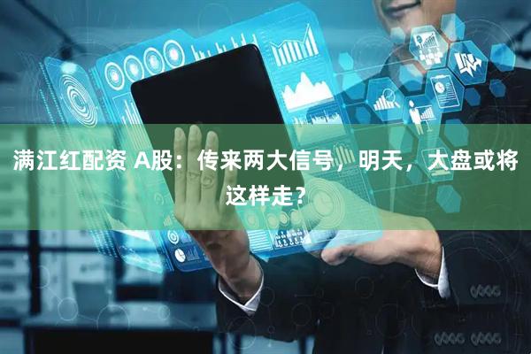 满江红配资 A股：传来两大信号，明天，大盘或将这样走？