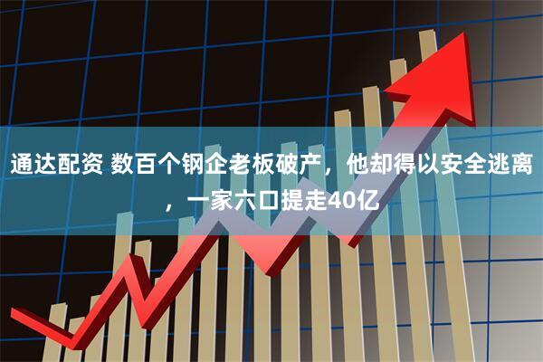 通达配资 数百个钢企老板破产，他却得以安全逃离，一家六口提走40亿