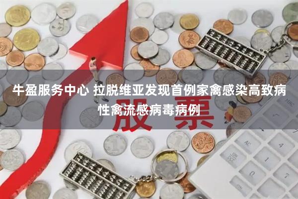 牛盈服务中心 拉脱维亚发现首例家禽感染高致病性禽流感病毒病例