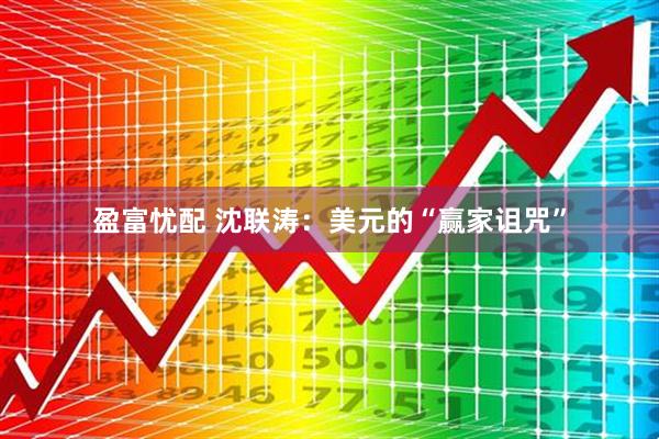 盈富忧配 沈联涛：美元的“赢家诅咒”