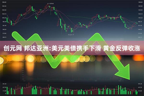 创元网 邦达亚洲:美元美债携手下滑 黄金反弹收涨