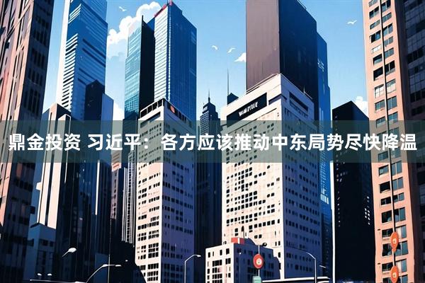 鼎金投资 习近平：各方应该推动中东局势尽快降温