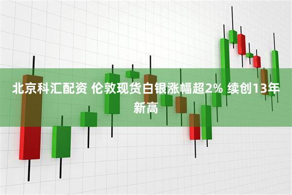 北京科汇配资 伦敦现货白银涨幅超2% 续创13年新高