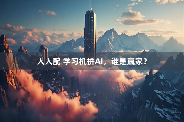 人人配 学习机拼AI，谁是赢家？
