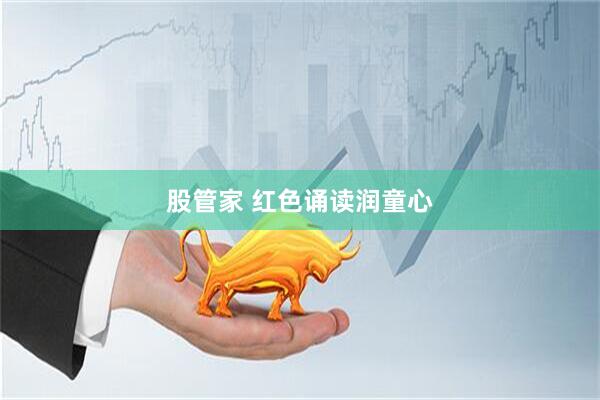 股管家 红色诵读润童心