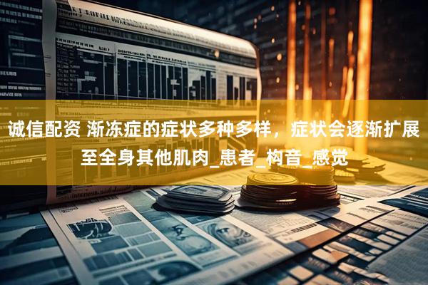 诚信配资 渐冻症的症状多种多样，症状会逐渐扩展至全身其他肌肉_患者_构音_感觉