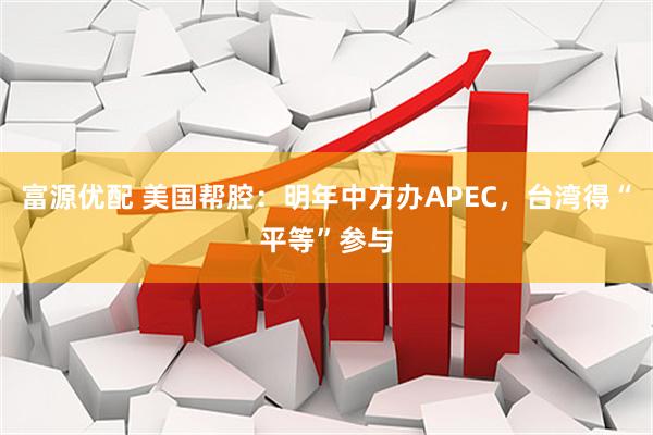 富源优配 美国帮腔：明年中方办APEC，台湾得“平等”参与
