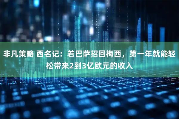 非凡策略 西名记：若巴萨招回梅西，第一年就能轻松带来2到3亿欧元的收入