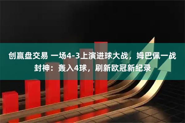 创赢盘交易 一场4-3上演进球大战，姆巴佩一战封神：轰入4球，刷新欧冠新纪录