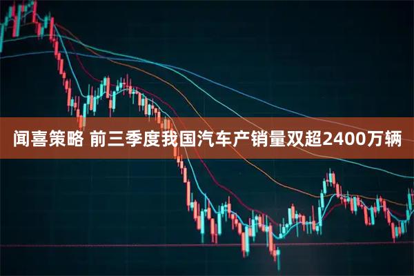 闻喜策略 前三季度我国汽车产销量双超2400万辆