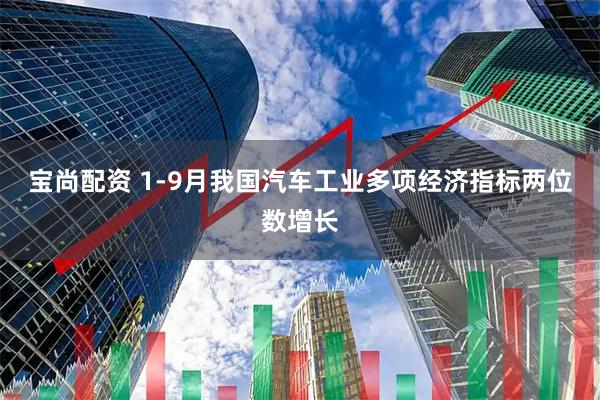 宝尚配资 1-9月我国汽车工业多项经济指标两位数增长