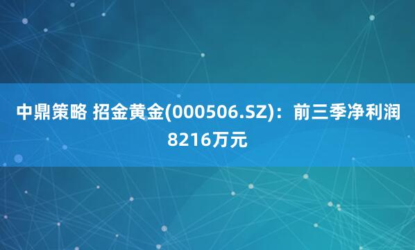 中鼎策略 招金黄金(000506.SZ)：前三季净利润8216万元
