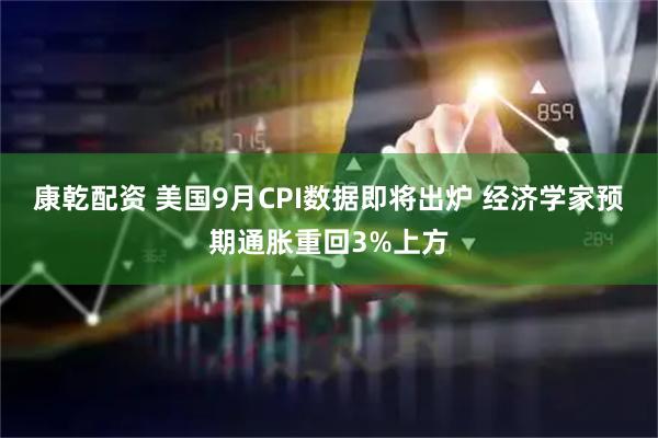康乾配资 美国9月CPI数据即将出炉 经济学家预期通胀重回3%上方