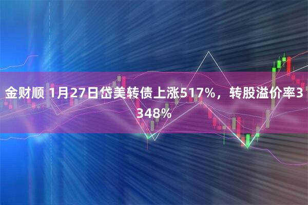 金财顺 1月27日岱美转债上涨517%，转股溢价率3348%