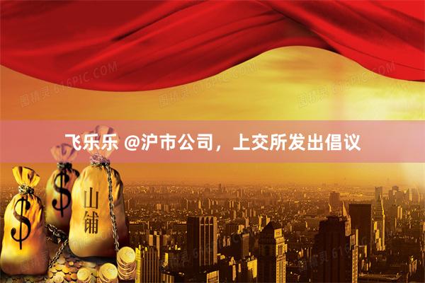 飞乐乐 @沪市公司，上交所发出倡议